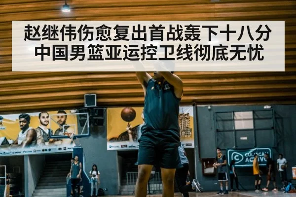 赵继伟伤愈复出首战轰下十八分 中国男篮亚运控卫线彻底无忧