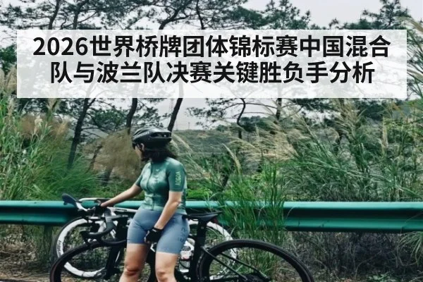 2026世界桥牌团体锦标赛中国混合队与波兰队决赛关键胜负手分析 | kaiyun